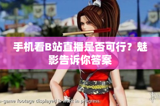手机看B站直播是否可行？魅影告诉你答案