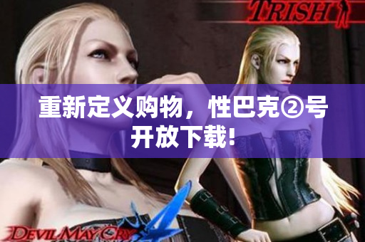 重新定义购物，性巴克②号开放下载!