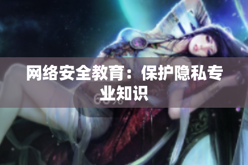 网络安全教育：保护隐私专业知识