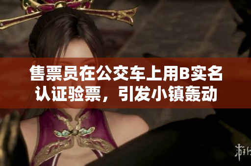 售票员在公交车上用B实名认证验票，引发小镇轰动