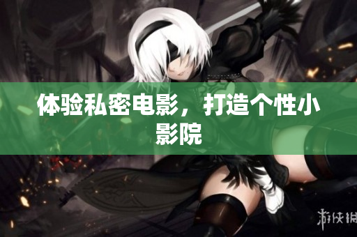 体验私密电影，打造个性小影院
