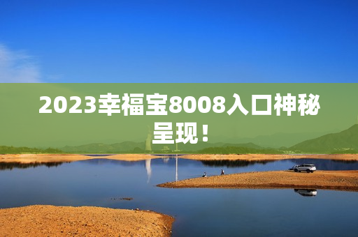 2023幸福宝8008入口神秘呈现！