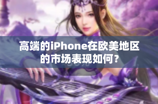 高端的iPhone在欧美地区的市场表现如何？