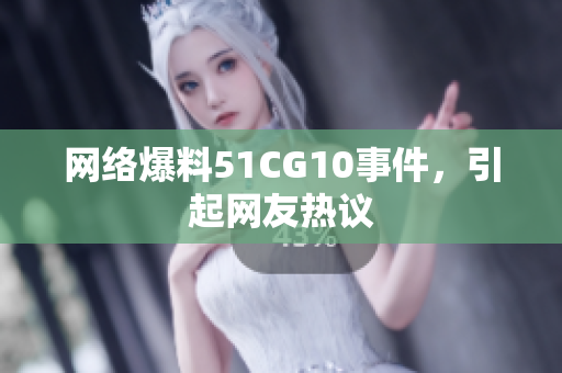 网络爆料51CG10事件，引起网友热议