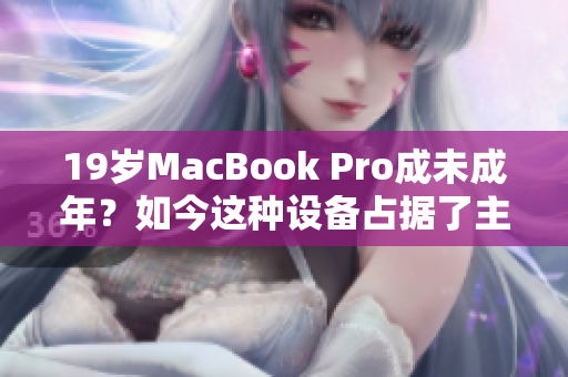 19岁MacBook Pro成未成年？如今这种设备占据了主导地位。