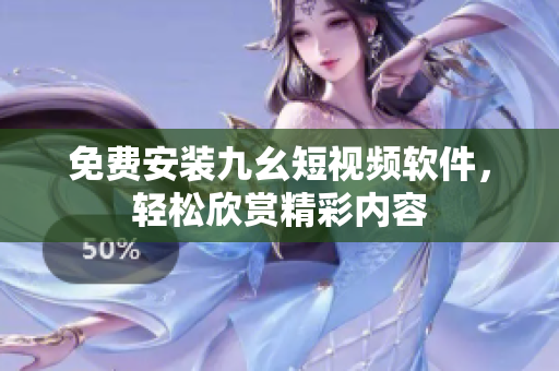 免费安装九幺短视频软件，轻松欣赏精彩内容