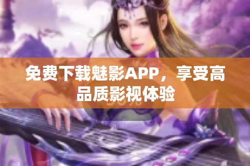 免费下载魅影APP，享受高品质影视体验