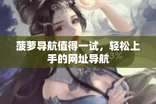 菠萝导航值得一试，轻松上手的网址导航