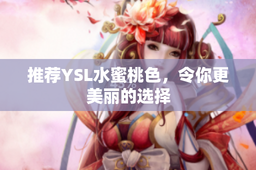 推荐YSL水蜜桃色，令你更美丽的选择