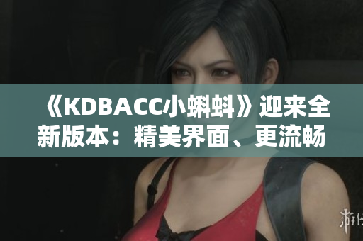 《KDBACC小蝌蚪》迎来全新版本：精美界面、更流畅体验！