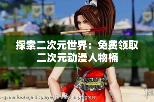 探索二次元世界：免费领取二次元动漫人物桶