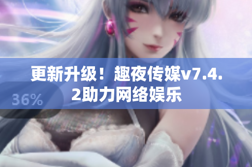 更新升级！趣夜传媒v7.4.2助力网络娱乐