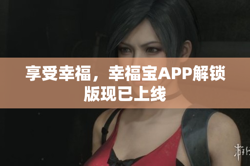 享受幸福，幸福宝APP解锁版现已上线