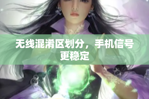 无线混淆区划分，手机信号更稳定