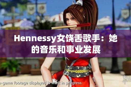 Hennessy女饶舌歌手：她的音乐和事业发展