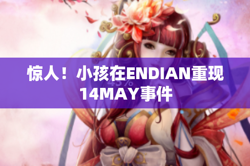 惊人！小孩在ENDIAN重现14MAY事件
