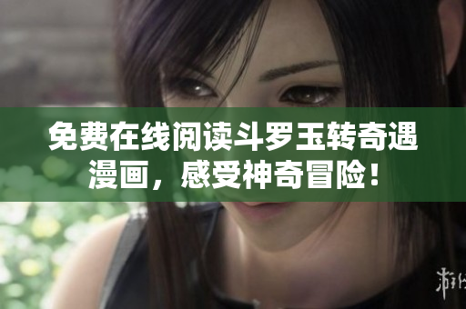 免费在线阅读斗罗玉转奇遇漫画，感受神奇冒险！