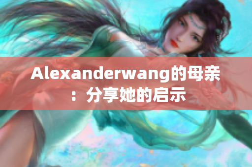 Alexanderwang的母亲：分享她的启示