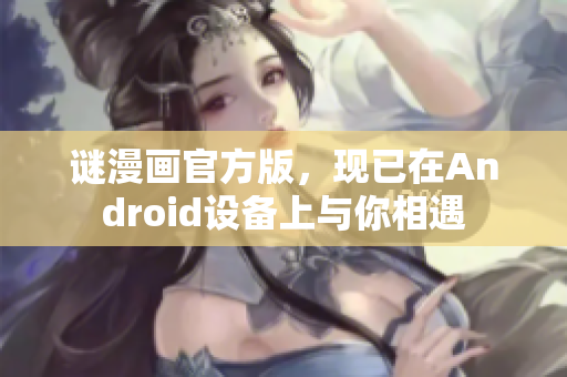 谜漫画官方版，现已在Android设备上与你相遇
