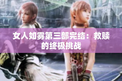 女人如雾第三部完结：救赎的终极挑战