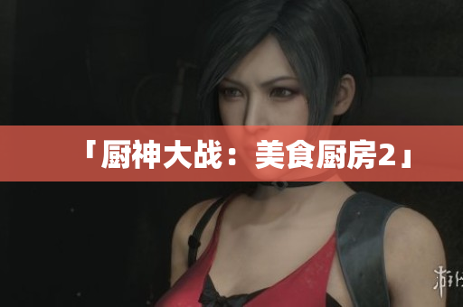 「厨神大战：美食厨房2」