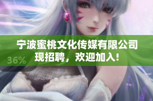宁波蜜桃文化传媒有限公司现招聘，欢迎加入!