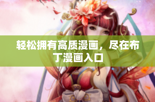 轻松拥有高质漫画，尽在布丁漫画入口