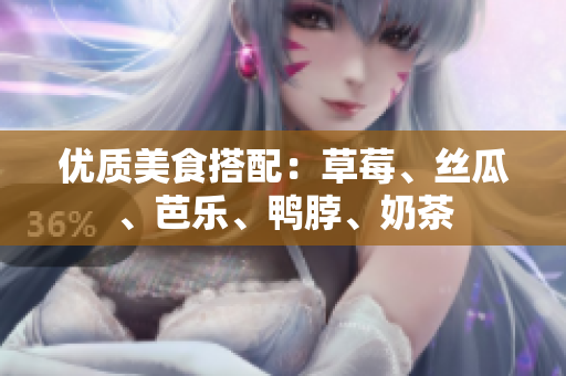优质美食搭配：草莓、丝瓜、芭乐、鸭脖、奶茶