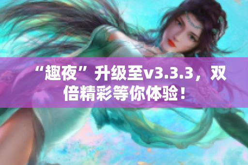 “趣夜”升级至v3.3.3，双倍精彩等你体验！