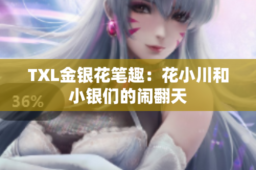 TXL金银花笔趣：花小川和小银们的闹翻天