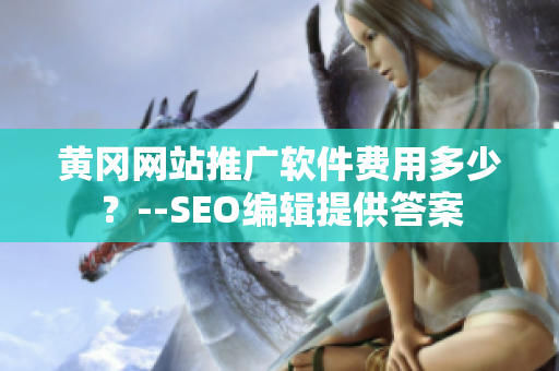 黄冈网站推广软件费用多少？--SEO编辑提供答案