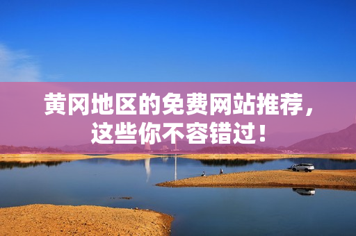 黄冈地区的免费网站推荐，这些你不容错过！
