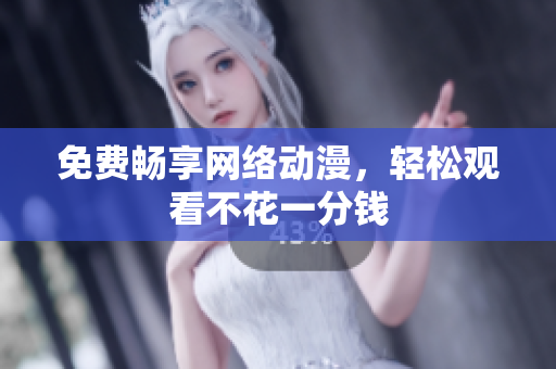 免费畅享网络动漫，轻松观看不花一分钱