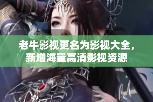 老牛影视更名为影视大全，新增海量高清影视资源
