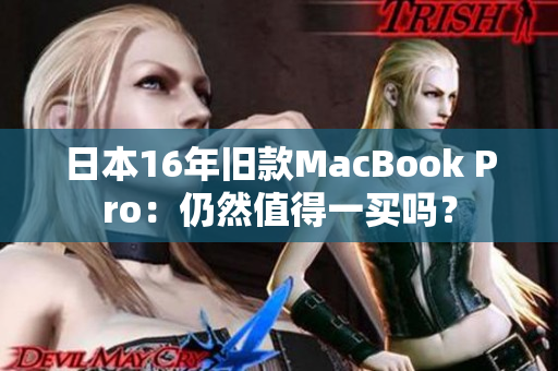 日本16年旧款MacBook Pro：仍然值得一买吗？