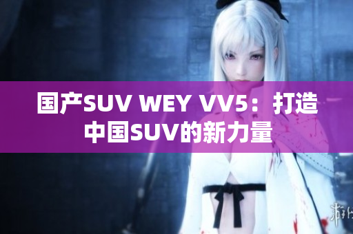 国产SUV WEY VV5：打造中国SUV的新力量