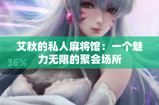 艾秋的私人麻将馆：一个魅力无限的聚会场所