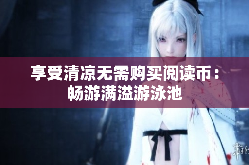享受清凉无需购买阅读币：畅游满溢游泳池