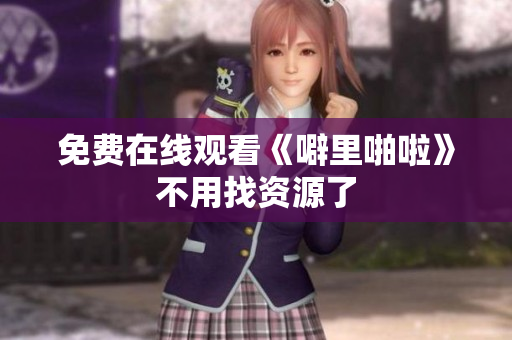 免费在线观看《噼里啪啦》不用找资源了