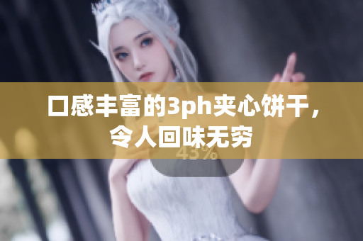 口感丰富的3ph夹心饼干，令人回味无穷