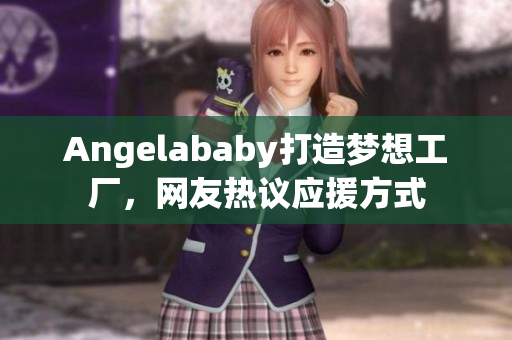 Angelababy打造梦想工厂，网友热议应援方式