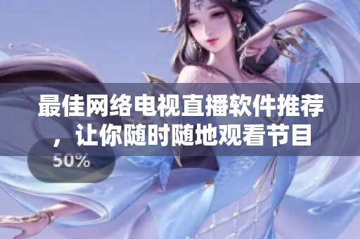 最佳网络电视直播软件推荐，让你随时随地观看节目