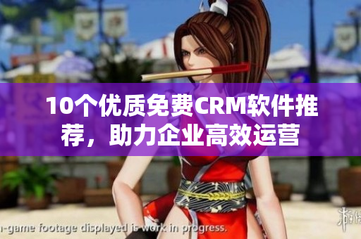 10个优质免费CRM软件推荐，助力企业高效运营