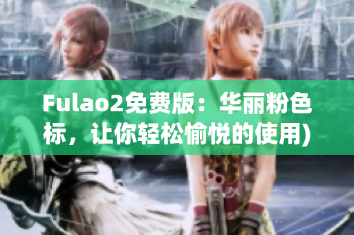 Fulao2免费版：华丽粉色标，让你轻松愉悦的使用)