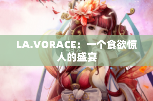 LA.VORACE：一个食欲惊人的盛宴