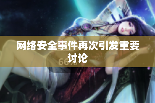 网络安全事件再次引发重要讨论