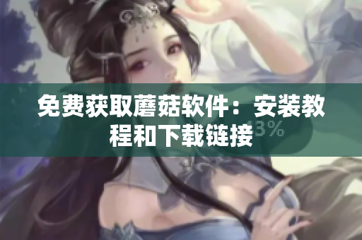免费获取蘑菇软件：安装教程和下载链接