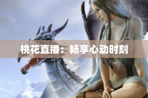 桃花直播：畅享心动时刻