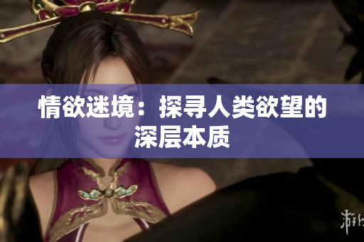 情欲迷境：探寻人类欲望的深层本质