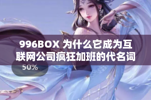 996BOX 为什么它成为互联网公司疯狂加班的代名词？